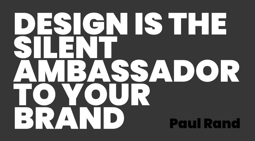 Design is the silent ambassador to your brand. Paul Rand